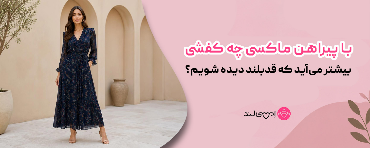 با پیراهن ماکسی چه کفشی بیشتر می‌آید که قدبلند دیده شویم؟